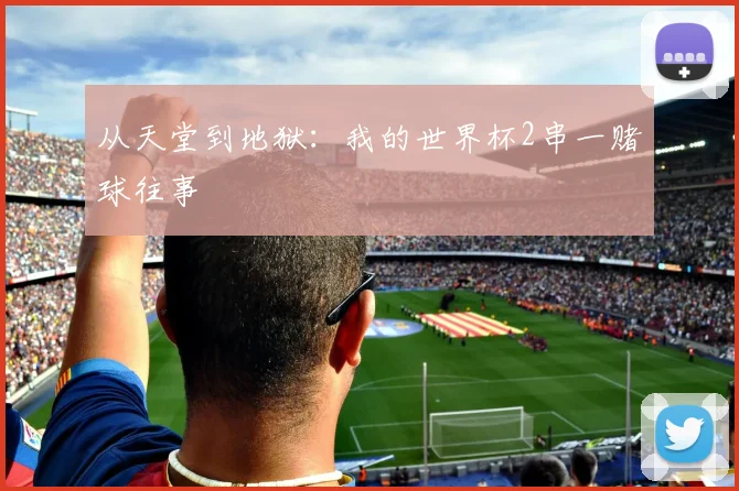 从天堂到地狱：我的世界杯2串一赌球往事