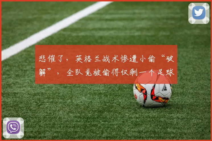 悲催了，英格兰战术惨遭小偷“破解”，全队竟被偷得仅剩一个足球