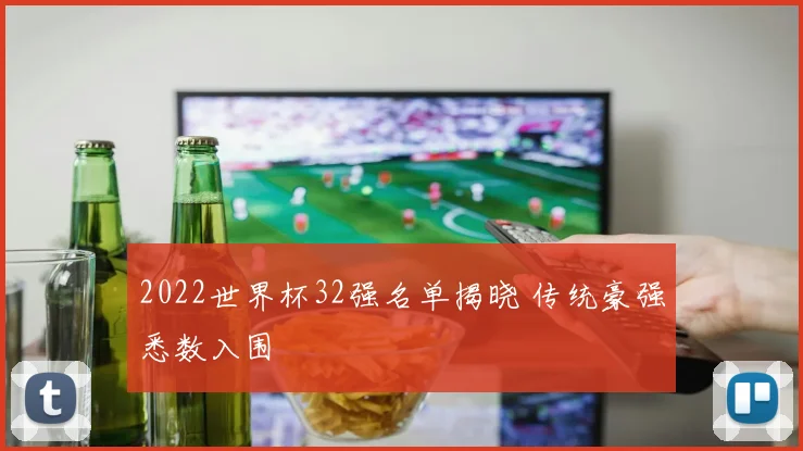 2022世界杯32强名单揭晓 传统豪强悉数入围