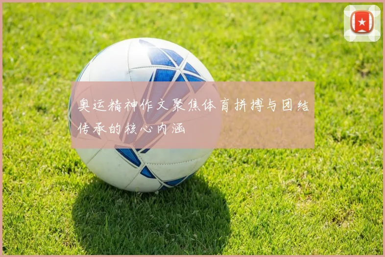 奥运精神作文聚焦体育拼搏与团结传承的核心内涵