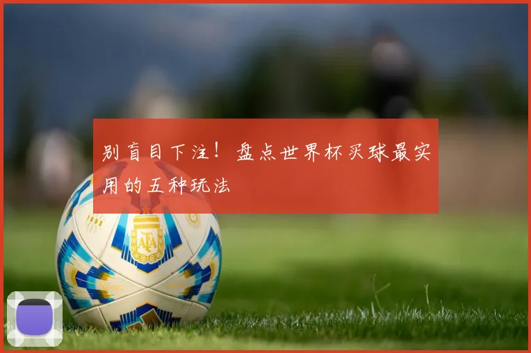 别盲目下注！盘点世界杯买球最实用的五种玩法