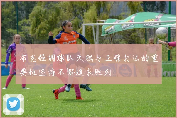 布克强调球队天赋与正确打法的重要性坚持不懈追求胜利